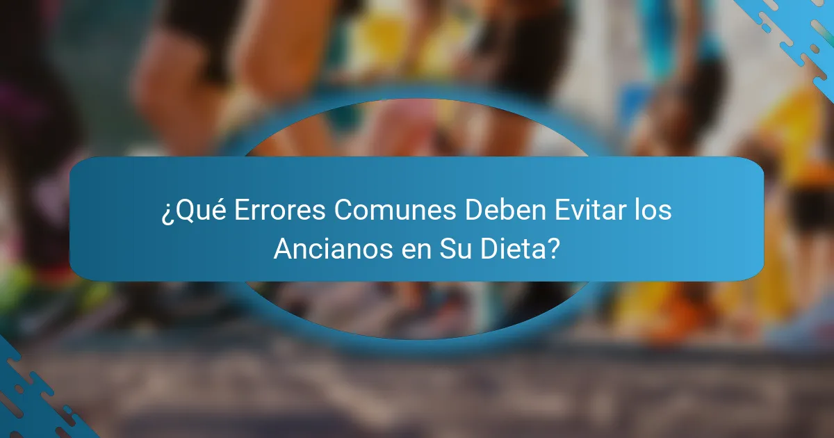 ¿Qué Errores Comunes Deben Evitar los Ancianos en Su Dieta?