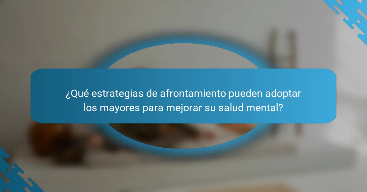 ¿Qué estrategias de afrontamiento pueden adoptar los mayores para mejorar su salud mental?