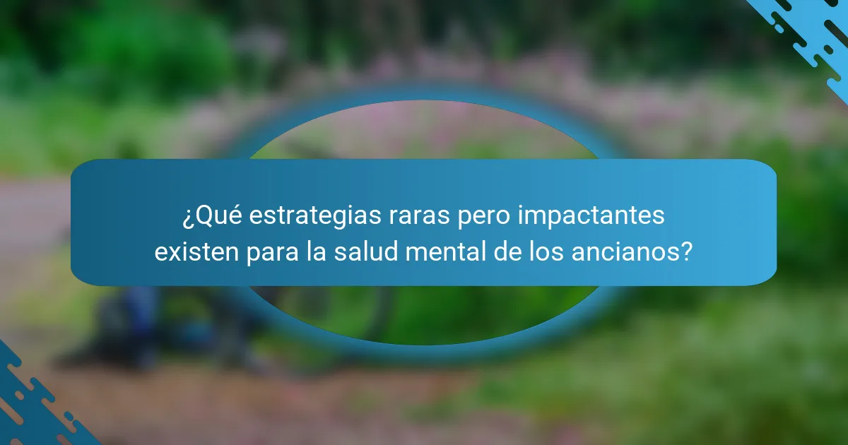 ¿Qué estrategias raras pero impactantes existen para la salud mental de los ancianos?