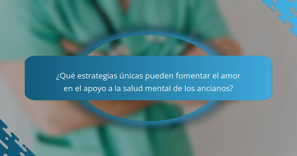 ¿Qué estrategias únicas pueden fomentar el amor en el apoyo a la salud mental de los ancianos?