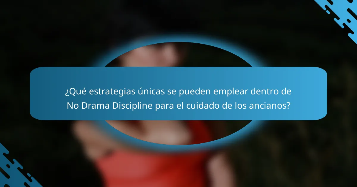 ¿Qué estrategias únicas se pueden emplear dentro de No Drama Discipline para el cuidado de los ancianos?