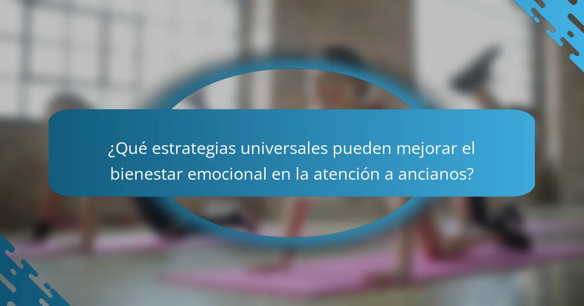 ¿Qué estrategias universales pueden mejorar el bienestar emocional en la atención a ancianos?