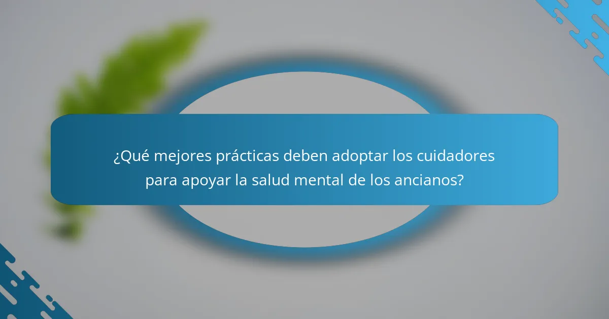 ¿Qué mejores prácticas deben adoptar los cuidadores para apoyar la salud mental de los ancianos?