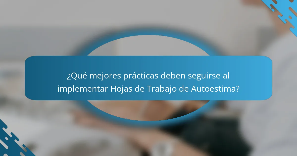 ¿Qué mejores prácticas deben seguirse al implementar Hojas de Trabajo de Autoestima?