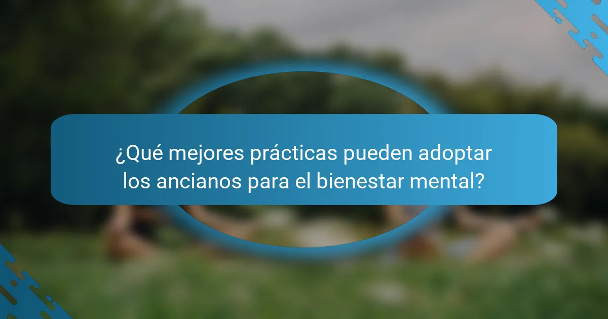 ¿Qué mejores prácticas pueden adoptar los ancianos para el bienestar mental?