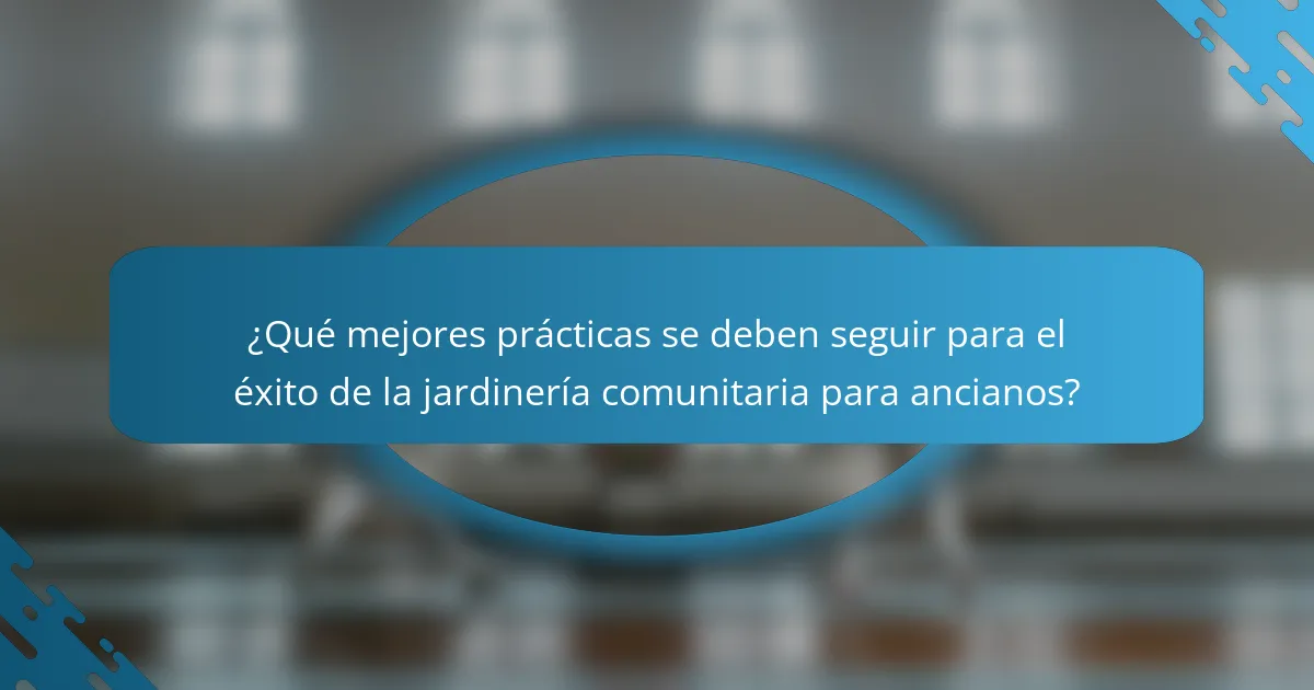 ¿Qué mejores prácticas se deben seguir para el éxito de la jardinería comunitaria para ancianos?