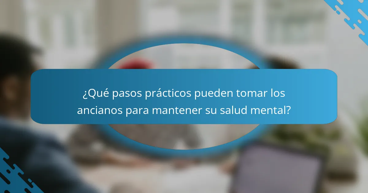 ¿Qué pasos prácticos pueden tomar los ancianos para mantener su salud mental?