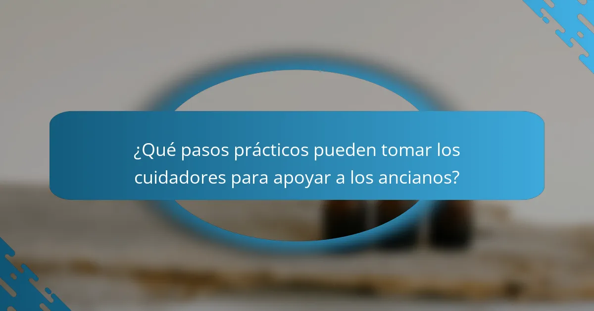 ¿Qué pasos prácticos pueden tomar los cuidadores para apoyar a los ancianos?