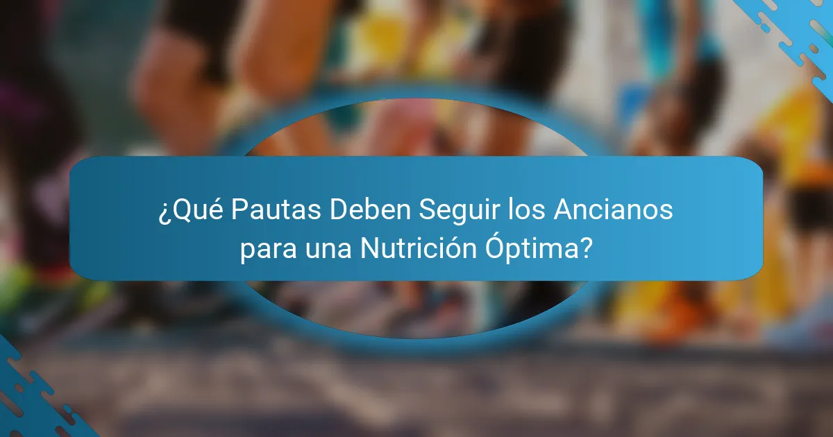 ¿Qué Pautas Deben Seguir los Ancianos para una Nutrición Óptima?