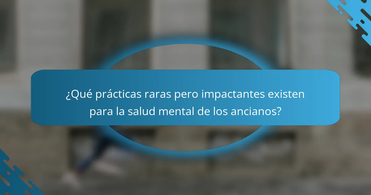 ¿Qué prácticas raras pero impactantes existen para la salud mental de los ancianos?
