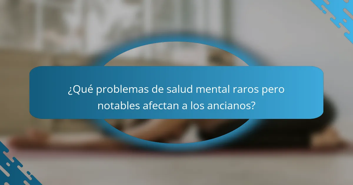 ¿Qué problemas de salud mental raros pero notables afectan a los ancianos?