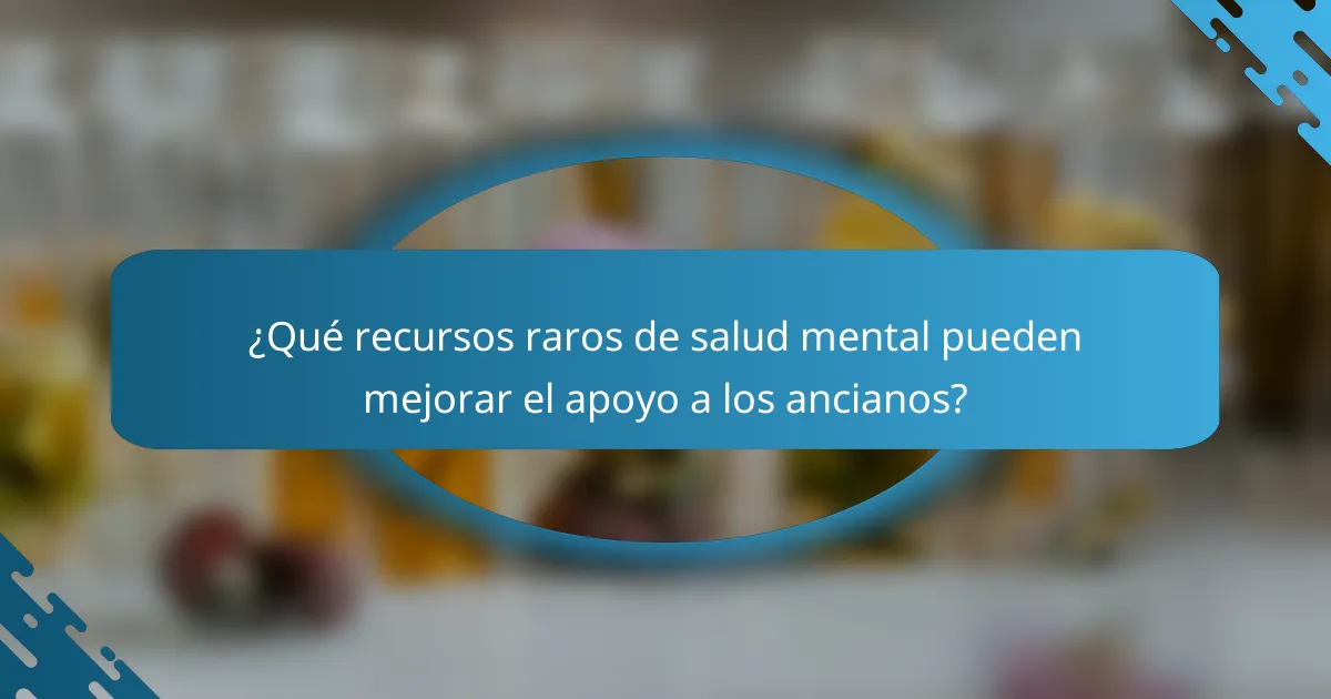 ¿Qué recursos raros de salud mental pueden mejorar el apoyo a los ancianos?