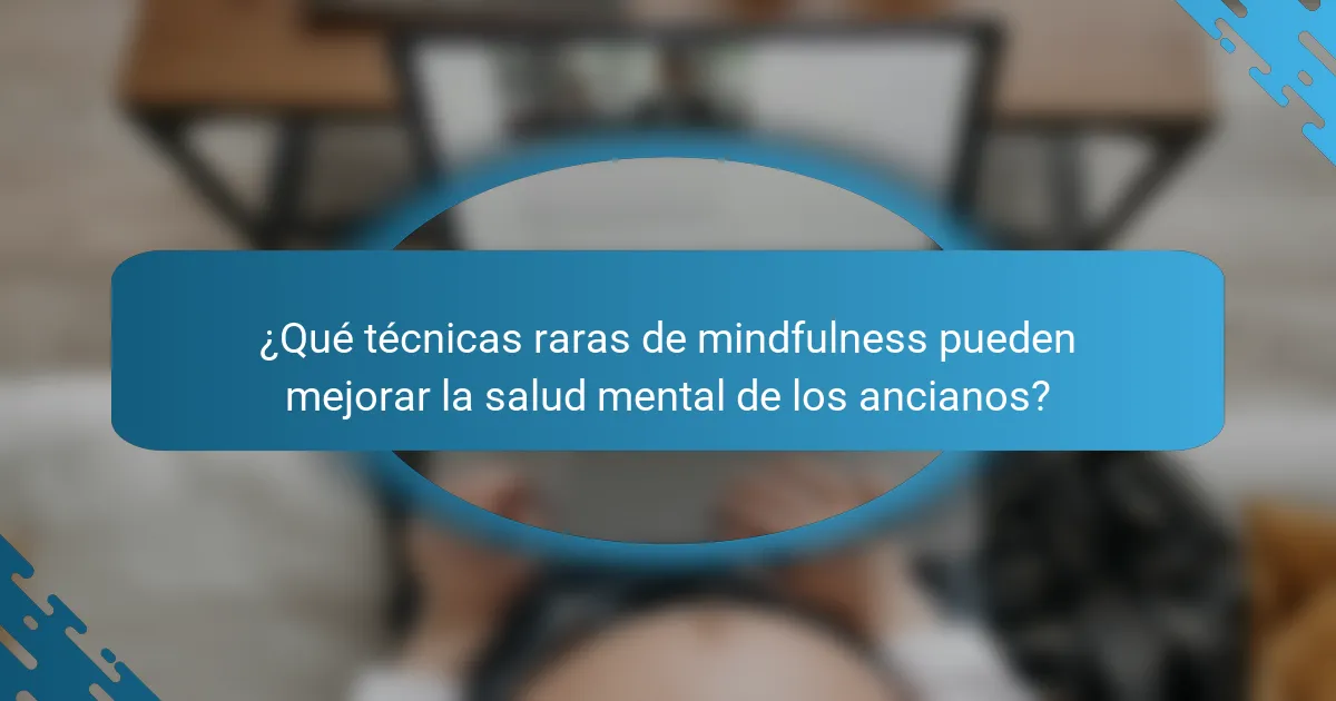 ¿Qué técnicas raras de mindfulness pueden mejorar la salud mental de los ancianos?