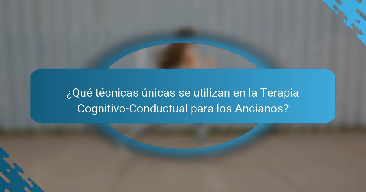 ¿Qué técnicas únicas se utilizan en la Terapia Cognitivo-Conductual para los Ancianos?